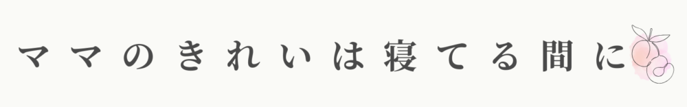 ママのきれいは寝てる間に